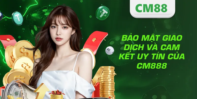 Bảo mật giao dịch và cam kết uy tín của CM888