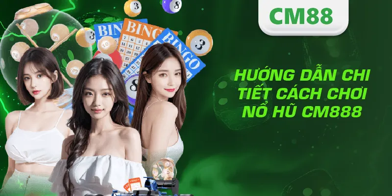 Hướng dẫn chi tiết cách chơi nổ hũ CM888