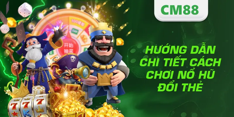 Hướng dẫn chi tiết cách chơi nổ hũ đổi thẻ