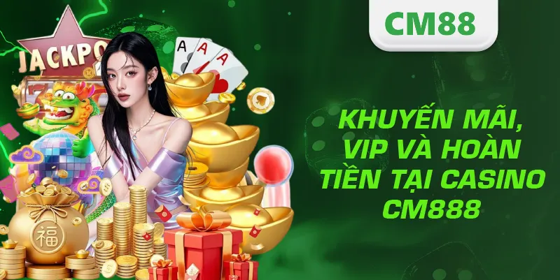 Khuyến mãi, VIP và hoàn tiền tại Casino CM888