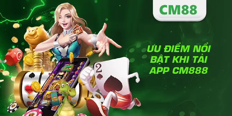 Ưu điểm nổi bật khi tải app CM888