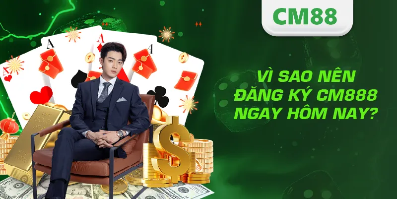 Vì sao nên đăng ký CM888 ngay hôm nay?